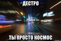 Дестро ты просто космос