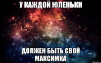 у каждой юленьки должен быть свой максимка