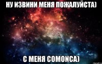 Ну извини меня пожалуйста) С меня comonca)