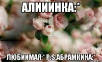Алииинка:* Любиимая:* P.S.Абрамкина:*