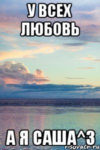 У всех любовь а я Саша^3