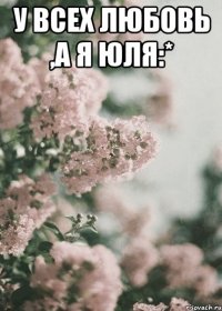 У всех любовь ,а я Юля:* 