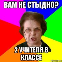 Вам не стыдно? 2 учителя в классе