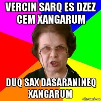 VERCIN SARQ ES DZEZ CEM XANGARUM DUQ SAX DASARANINEQ XANGARUM