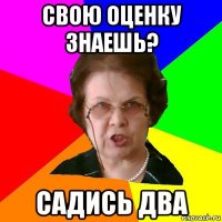 Свою оценку знаешь? Садись два