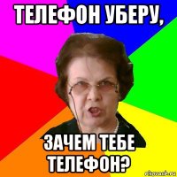 Телефон уберу, Зачем тебе телефон?