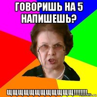 Говоришь на 5 напишешь? Щщщщщщщщщщщщ!!!!!!!!...