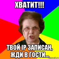 ХВАТИТ!!! Твой IP записан, жди в гости...