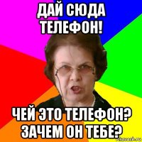 Дай сюда телефон! Чей это телефон? зачем он тебе?