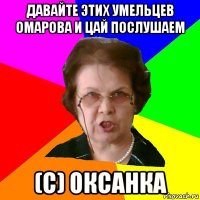 Давайте этих умельцев омарова и цай послушаем (с) Оксанка