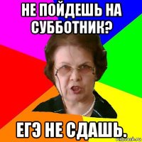 Не пойдешь на субботник? ЕГЭ не сдашь.