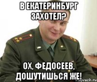 В Екатеринбург захотел? Ох, Федосеев, дошутишься же!