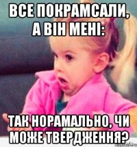 все покрамсали, а він мені: так норамально, чи може твердження?