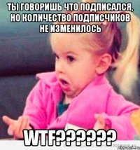 ты говоришь что подписался, но количество подписчиков не изменилось WTF??????