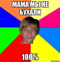 Мама мы не бухали 100%