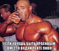  Если хочешь быть красивым, вместо водки пейте пиво!