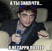 А ты знал что... Я НЕ ГАРРИ ПОТТЕР