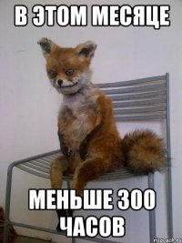 в этом месяце меньше 300 часов