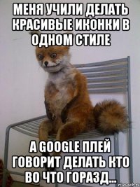 Меня учили делать красивые иконки в одном стиле А google плей говорит делать кто во что горазд...