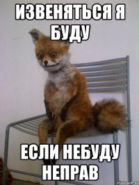 извеняться я буду Если небуду неправ