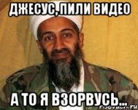 Джесус, пили видео А то я взорвусь...