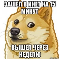 зашел в инет на 15 минут вышел через неделю