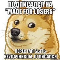 подписался на "Made for losers" перестал быть неудачником, отписался