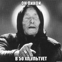 Он линой в 50 хп ультует