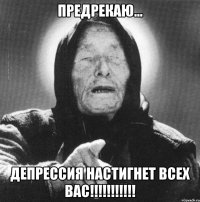 Предрекаю... Депрессия настигнет всех вас!!!!!!!!!!!