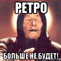 РЕТРО БОЛЬШЕ НЕ БУДЕТ!