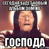 Сегодня будет новый альбом dom!No господа