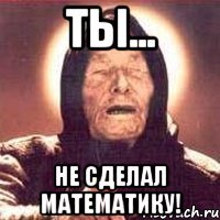 ты... не сделал математику!