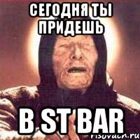 СЕГОДНЯ ТЫ ПРИДЕШЬ В ST BAR