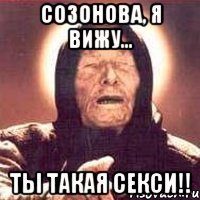 СОЗОНОВА, Я ВИЖУ... ТЫ ТАКАЯ СЕКСИ!!