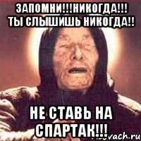 Запомни!!!Никогда!!! ты слышишь НИКОГДА!! не ставь на СПАРТАК!!!