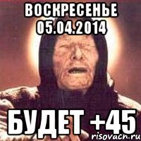 Воскресенье 05.04.2014 будет +45