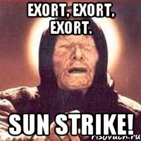 EXORT, EXORT, EXORT. SUN STRIKE!