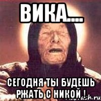 Вика.... Сегодня ты будешь ржать с Никой !