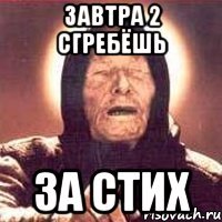 ЗАВТРА 2 СГРЕБЁШЬ ЗА СТИХ