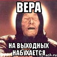 ВЕРА НА ВЫХОДНЫХ НАБУХАЕТСЯ