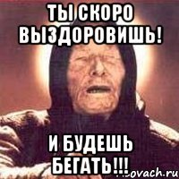 Ты скоро выздоровишь! И будешь бегать!!!