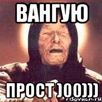 ВАНГУЮ ПРОСТ )00)))