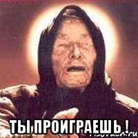  Ты проиграешь !
