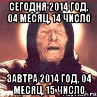 Сегодня 2014 год, 04 месяц, 14 число Завтра 2014 год, 04 месяц, 15 число