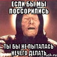 если бы мы поссорились ты бы не пыталась нечего делать