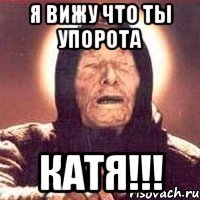 Я ВИЖУ ЧТО ТЫ УПОРОТА КАТЯ!!!