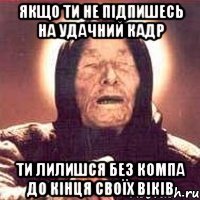 якщо ти не підпишесь на Удачний кадр ти лилишся без компа до кінця своїх віків