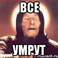 ВСЕ УМРУТ