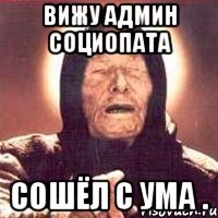 ВИЖУ АДМИН СОЦИОПАТА СОШЁЛ С УМА .