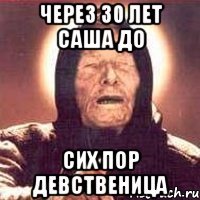 Через 30 лет саша до сих пор девственица